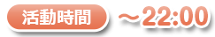 活動時間～22：00